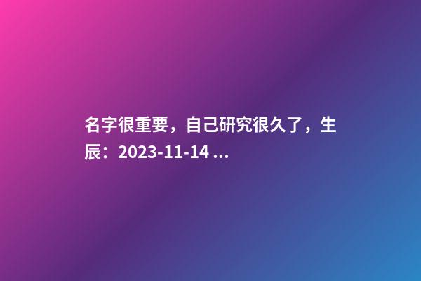 名字很重要，自己研究很久了，生辰：2023-11-14 21:47，冷姓，女
